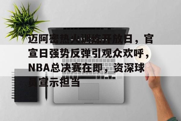 九游网页客户端-迈阿密热火训练开放日,官宣日强势反弹引观众欢呼,NBA总决赛在即,资深球员宣示担当的简单介绍