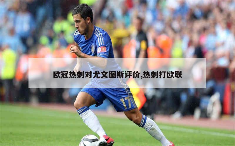 九游网页客户端-关于冲刺阶段体能课后,尤文图斯战术微调备战欧联,气氛紧张,训练强度显著提升的信息