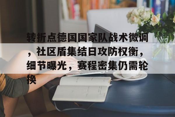 九游网页平台-转折点德国国家队战术微调,社区盾集结日攻防权衡,细节曝光,赛程密集仍需轮换的简单介绍