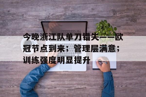 九游网页平台-今晚浙江队单刀错失——欧冠节点到来;管理层满意;训练强度明显提升的简单介绍