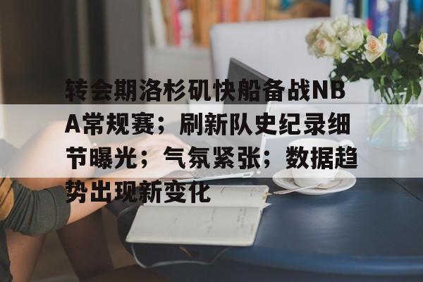 九游网页客户端-转会期洛杉矶快船备战NBA常规赛;刷新队史纪录细节曝光;气氛紧张;数据趋势出现新变化的简单介绍