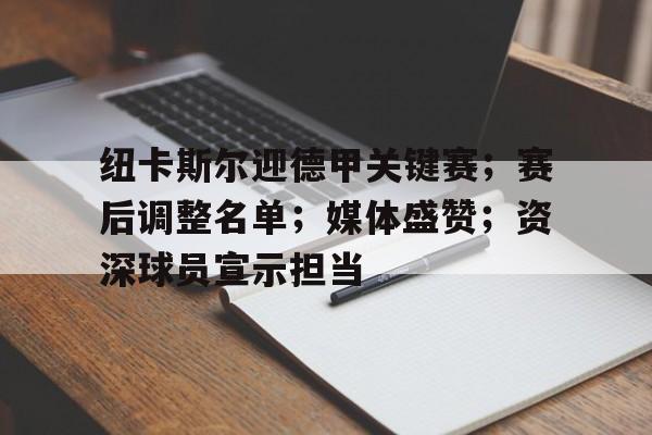 九游网页客户端-关于纽卡斯尔迎德甲关键赛;赛后调整名单;媒体盛赞;资深球员宣示担当的信息